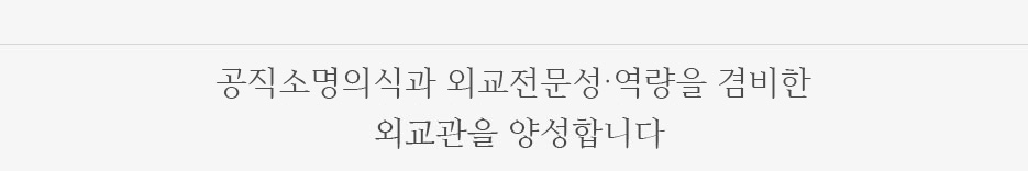 공직소명의식과 전문지식을 겸비한 외교관을 양성합니다